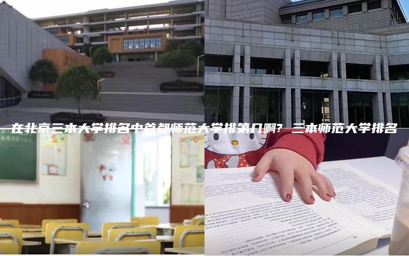 在北京三本大学排名中首都师范大学排第几啊? 三本师范大学排名