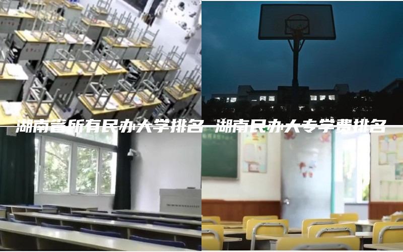 湖南省所有民办大学排名 湖南民办大专学费排名