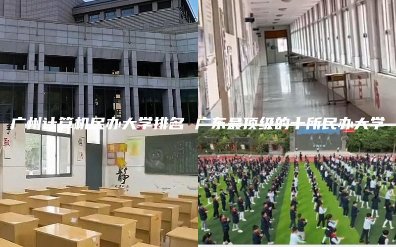 广州计算机民办大学排名 广东最顶级的十所民办大学