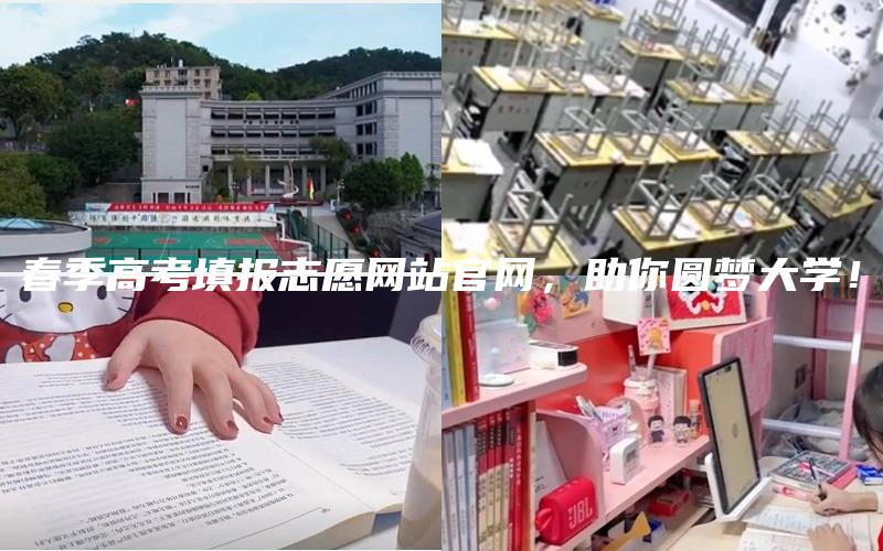 春季高考填报志愿网站官网，助你圆梦大学！