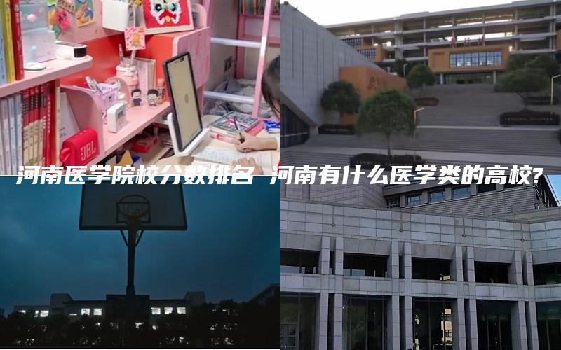 河南医学院校分数排名 河南有什么医学类的高校?