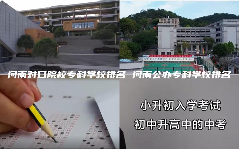 河南对口院校专科学校排名 河南公办专科学校排名