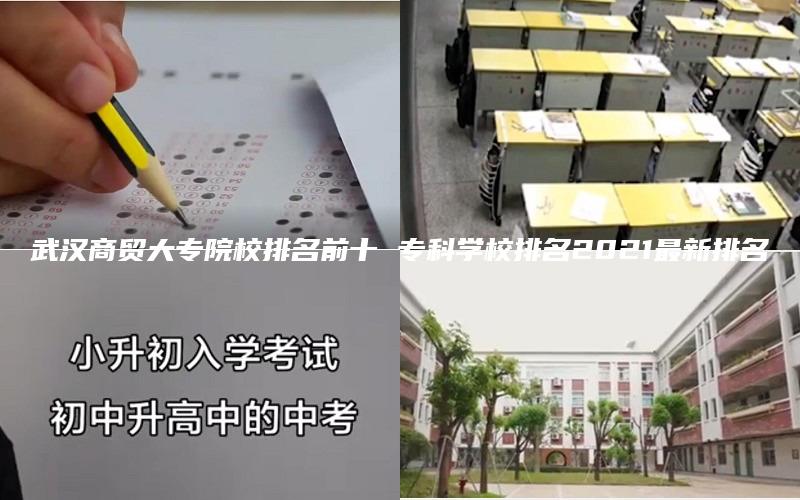 武汉商贸大专院校排名前十 专科学校排名2021最新排名