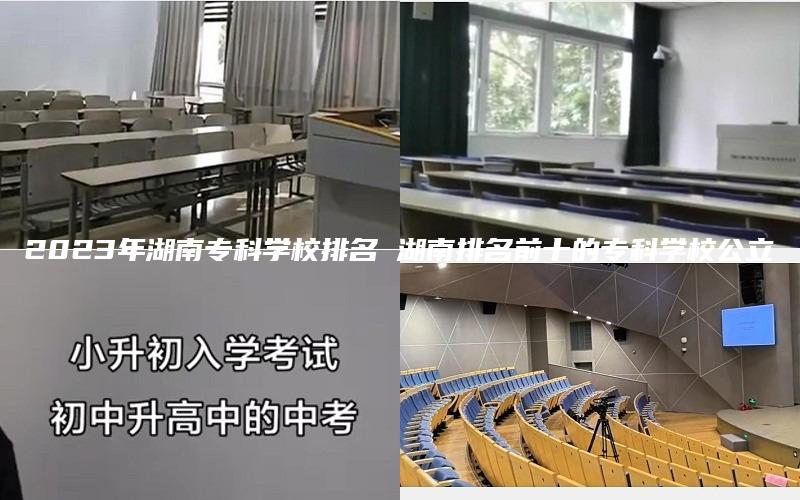 2023年湖南专科学校排名 湖南排名前十的专科学校公立