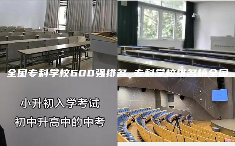 全国专科学校600强排名 专科学校排名榜全国