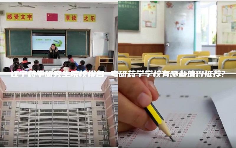 辽宁药学研究生院校排名 考研药学学校有哪些值得推荐?