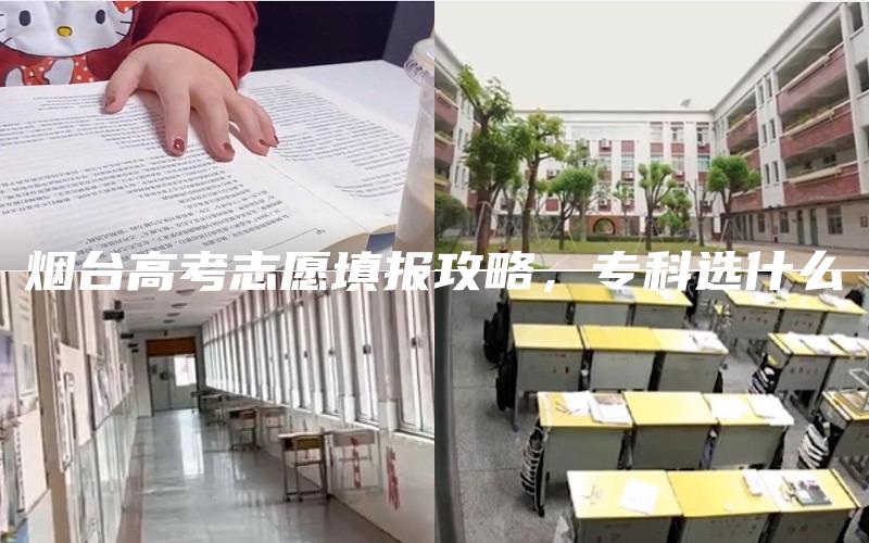 烟台高考志愿填报攻略，专科选什么