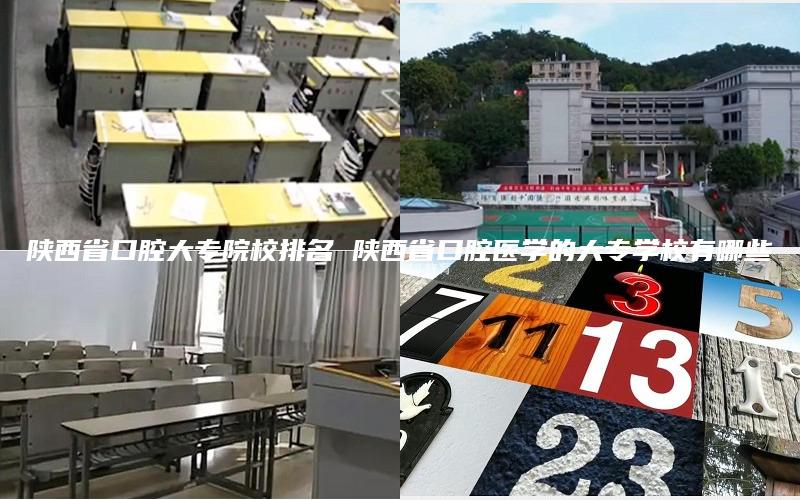 陕西省口腔大专院校排名 陕西省口腔医学的大专学校有哪些