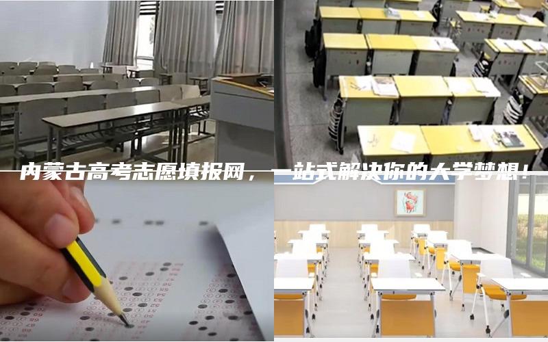 内蒙古高考志愿填报网，一站式解决你的大学梦想！