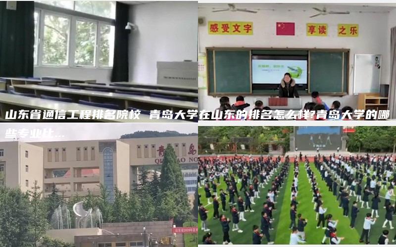 山东省通信工程排名院校 青岛大学在山东的排名怎么样?青岛大学的哪些专业比...