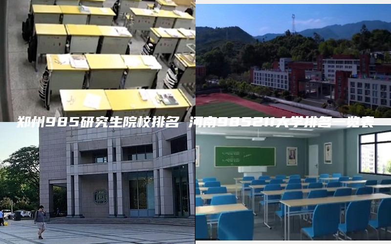 郑州985研究生院校排名 河南985211大学排名一览表