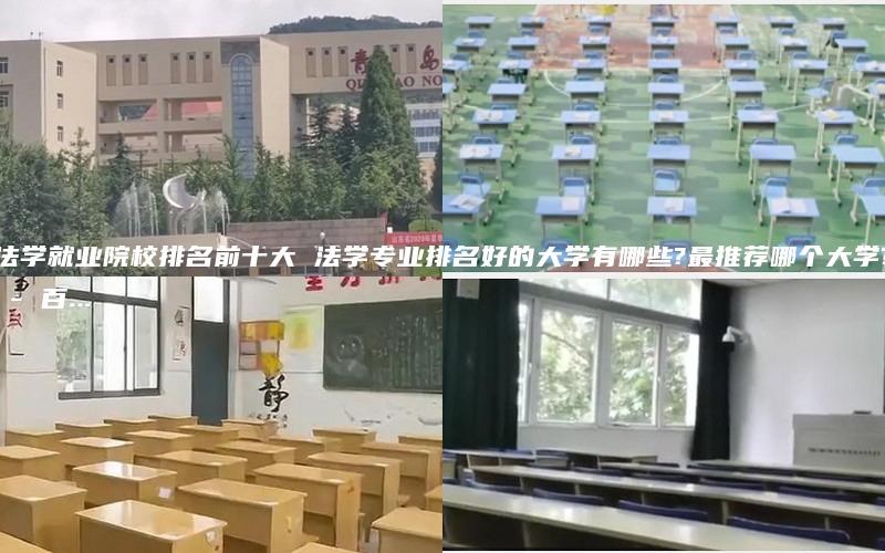 法学就业院校排名前十大 法学专业排名好的大学有哪些?最推荐哪个大学? - 百...