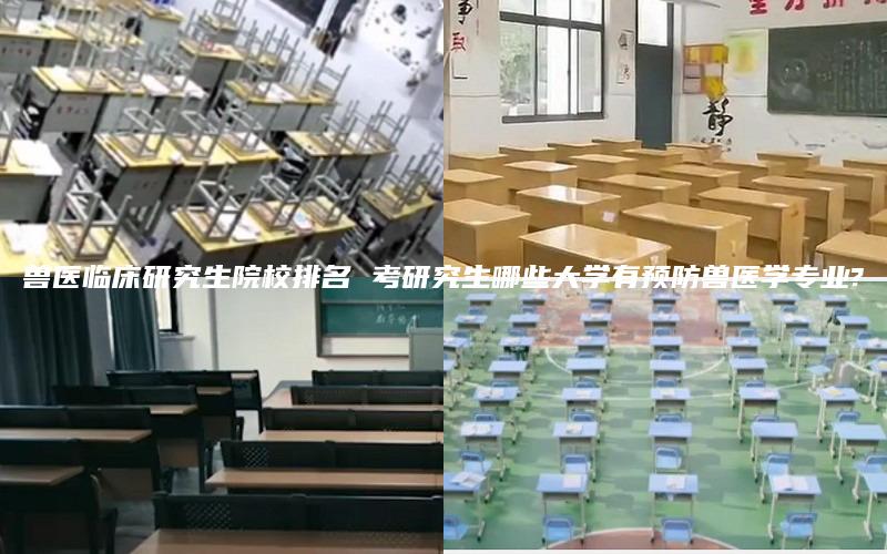 兽医临床研究生院校排名 考研究生哪些大学有预防兽医学专业?