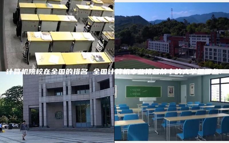 计算机院校在全国的排名 全国计算机专业排名前十的大学是哪些?