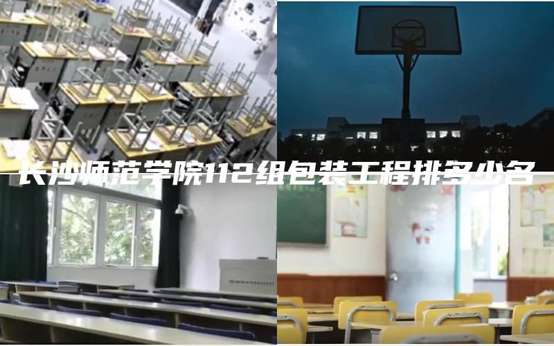 长沙师范学院112组包装工程排多少名