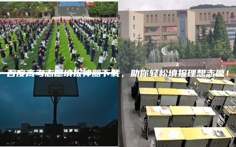 百度高考志愿填报神器下载，助你轻松填报理想志愿！