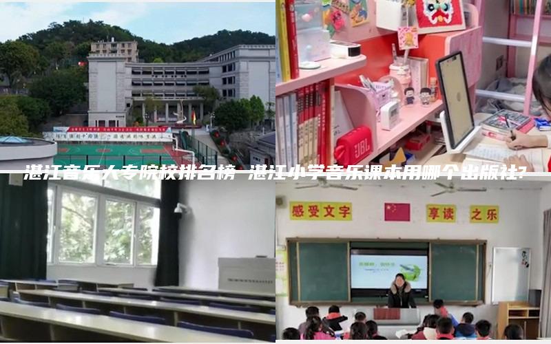 湛江音乐大专院校排名榜 湛江小学音乐课本用哪个出版社?