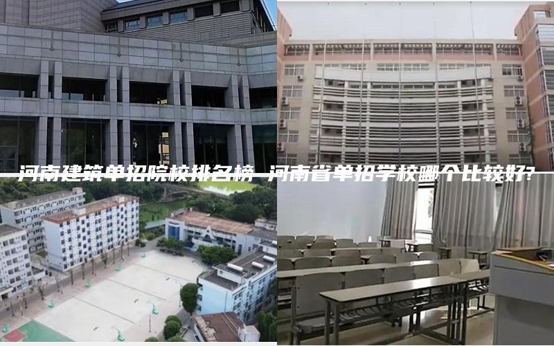 河南建筑单招院校排名榜 河南省单招学校哪个比较好?