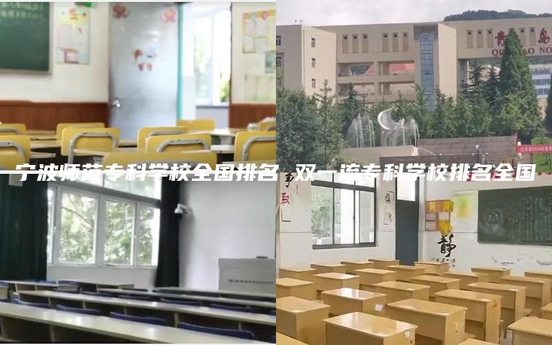 宁波师范专科学校全国排名 双一流专科学校排名全国