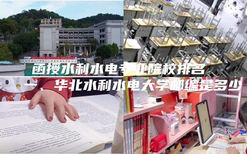 函授水利水电专业院校排名 
  一、华北水利水电大学邮编是多少