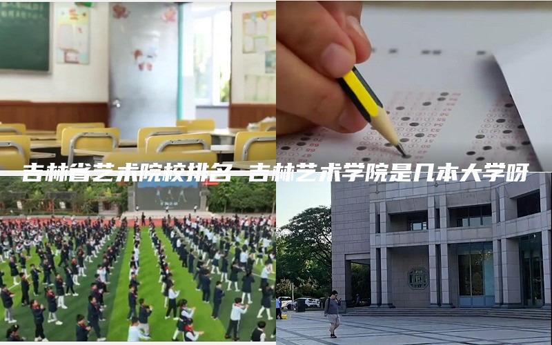 吉林省艺术院校排名 吉林艺术学院是几本大学呀