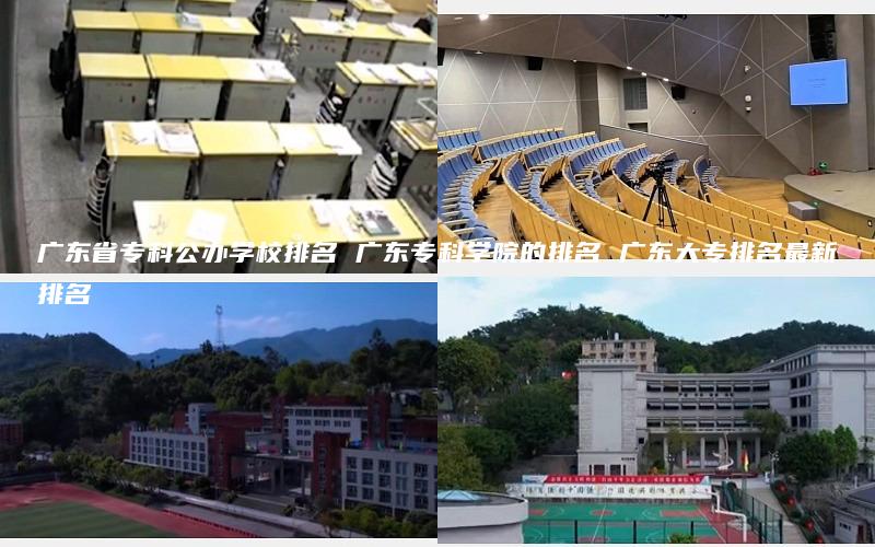 广东省专科公办学校排名 广东专科学院的排名 广东大专排名最新排名