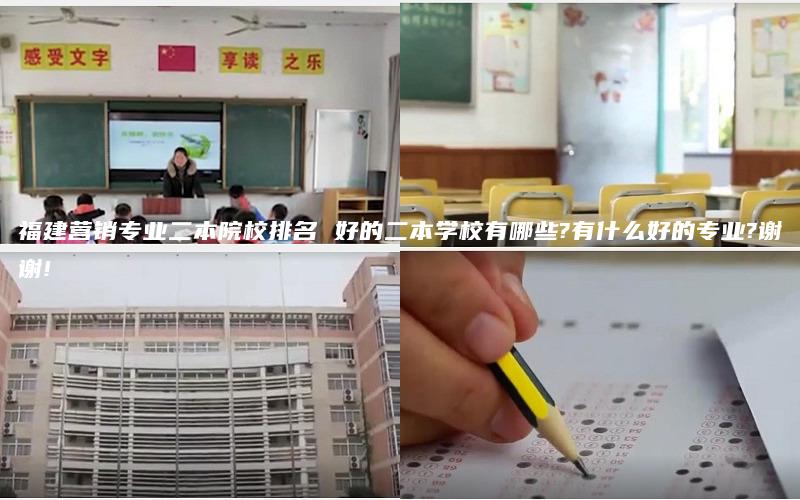 福建营销专业二本院校排名 好的二本学校有哪些?有什么好的专业?谢谢!