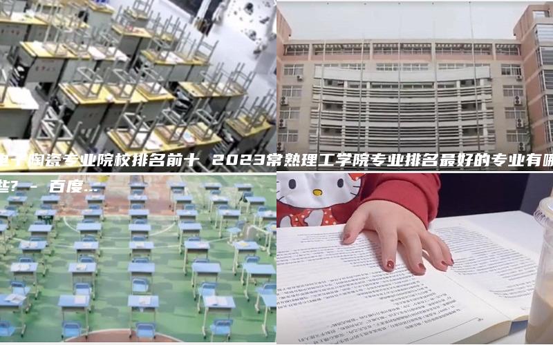 电子陶瓷专业院校排名前十 2023常熟理工学院专业排名最好的专业有哪些? - 百度...