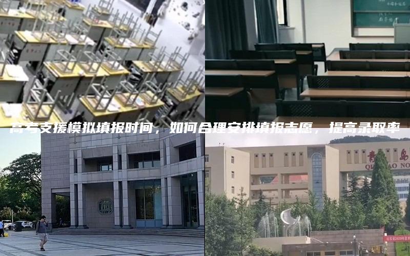 高考支援模拟填报时间，如何合理安排填报志愿，提高录取率