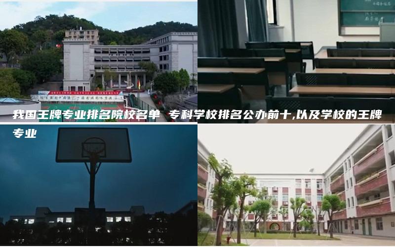 我国王牌专业排名院校名单 专科学校排名公办前十,以及学校的王牌专业