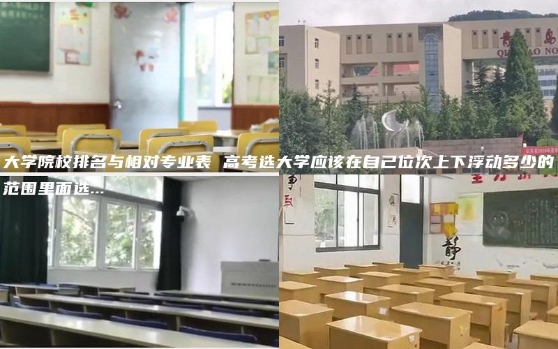 大学院校排名与相对专业表 高考选大学应该在自己位次上下浮动多少的范围里面选...