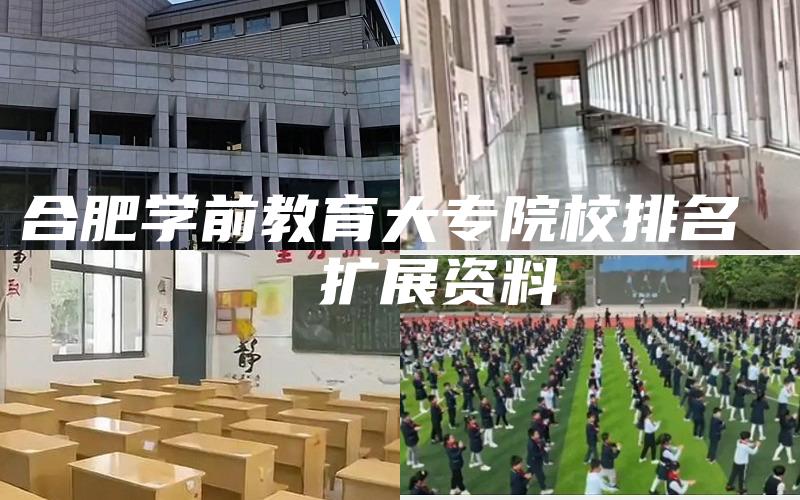 合肥学前教育大专院校排名 
  扩展资料