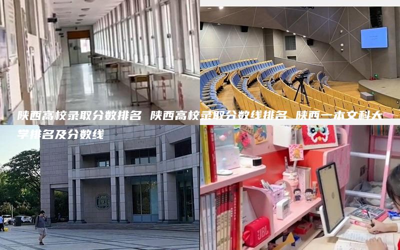 陕西高校录取分数排名 陕西高校录取分数线排名 陕西一本文科大学排名及分数线