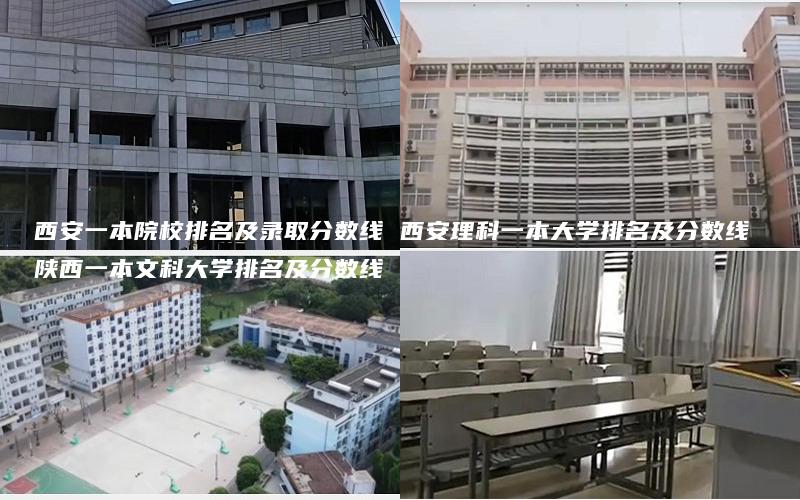 西安一本院校排名及录取分数线 西安理科一本大学排名及分数线 陕西一本文科大学排名及分数线