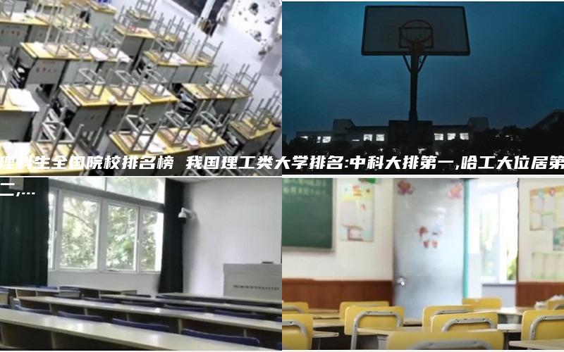 理科生全国院校排名榜 我国理工类大学排名:中科大排第一,哈工大位居第二,...