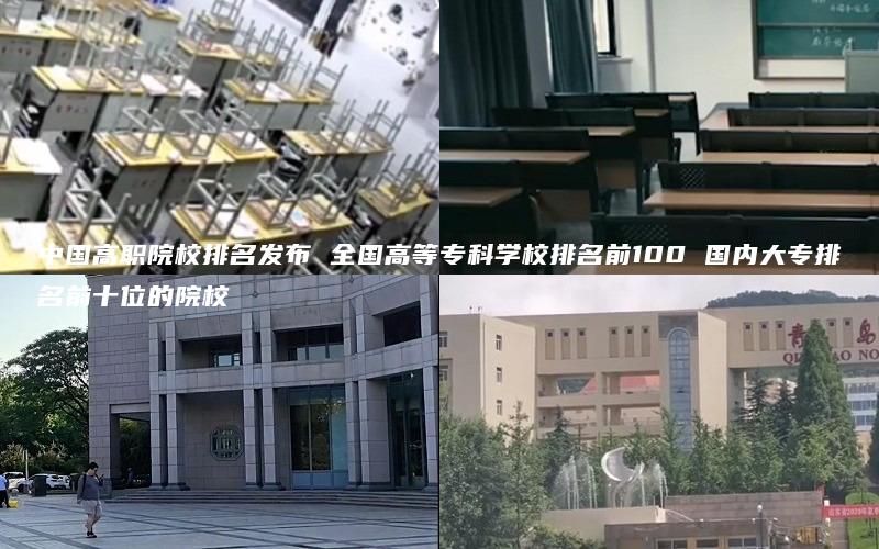 中国高职院校排名发布 全国高等专科学校排名前100 国内大专排名前十位的院校