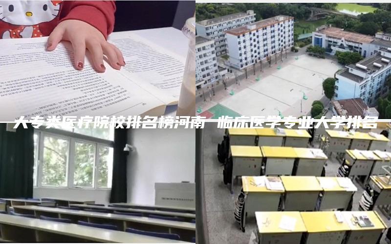 大专类医疗院校排名榜河南 临床医学专业大学排名