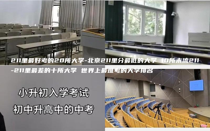 211里最好考的20所大学-北京211里分最低的大学 10所末流211-211里最差的十所大学 世界上最难考的大学排名